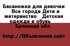 Басаножки для девочки - Все города Дети и материнство » Детская одежда и обувь   . Брянская обл.